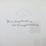 Greeting card sentiment: You're always there for me and I'll always be here for you